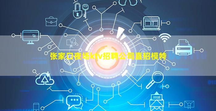 张家口夜场ktv招聘公司直招模特